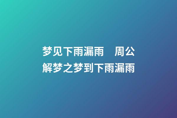 梦见下雨漏雨　周公解梦之梦到下雨漏雨